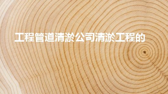 工程管道清淤公司清淤工程的以后進展趨勢及其對環(huán)境的深遠障礙！
